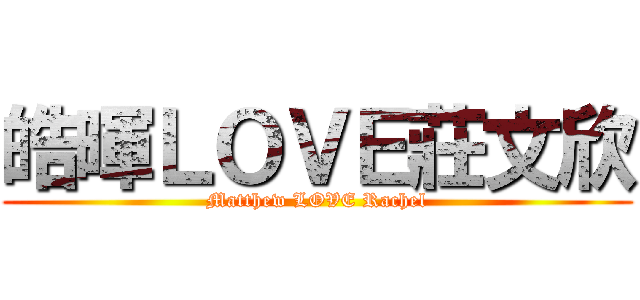 皓暉ＬＯＶＥ莊文欣 (Matthew LOVE Rachel)