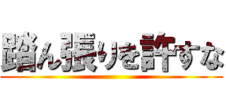 踏ん張りを許すな ()