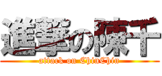 進撃の陳千 (attack on ChinChin)