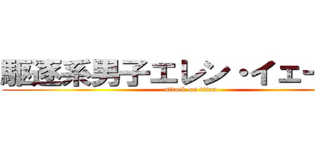 駆逐系男子エレン・イェーガー (attack on titan)