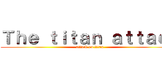 Ｔｈｅ ｔｉｔａｎ ａｔｔａｃｋ (attack on titan)