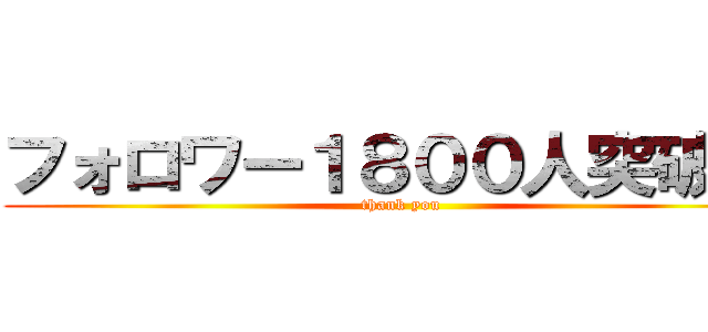 フォロワー１８００人突破！！ (thank you)