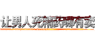 让男人死精药哪有卖 (让男人死精药哪有卖【电.话186x0156x9662-Q194843976林氏药业】我们做的是长期生意,靠的是老客户长期支持
参考消息网2月20日报道 韩媒称，“剩女多、离婚率高的城市，房价一定会上涨。”这是中国经济学家金岩石2016年12月参加在上海举行的房地产相关论坛时说的话。
)