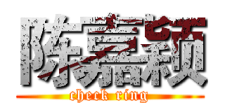 陈嘉颖 (check ring)