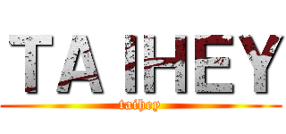 ＴＡＩＨＥＹ (taihey)