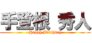 手登根 秀人 (Happy Birthday)