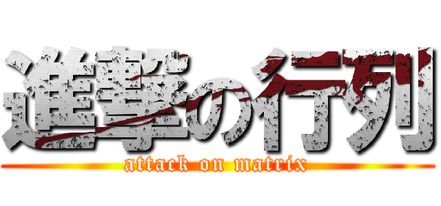 進撃の行列 (attack on matrix)