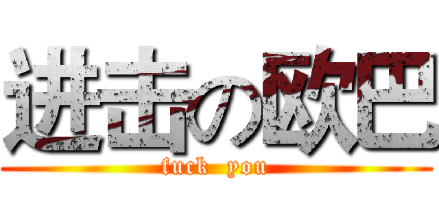 进击の欧巴 (fuck  you)