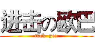 进击の欧巴 (fuck  you)
