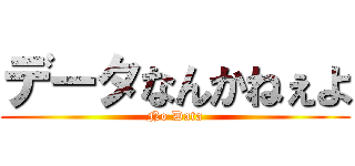 データなんかねぇよ (No Data)
