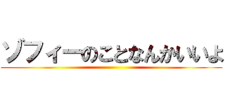 ゾフィーのことなんかいいよ ()