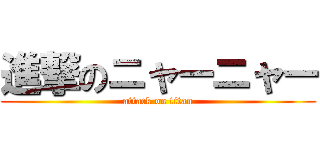 進撃のニャーニャー (attack on titan)