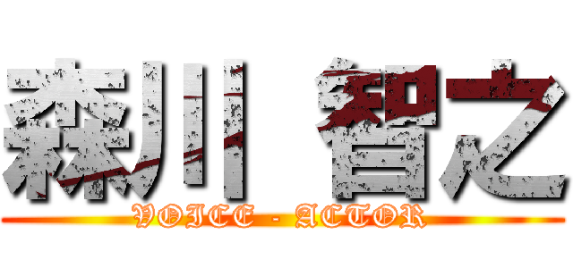 森川 智之 (VOICE - ACTOR)