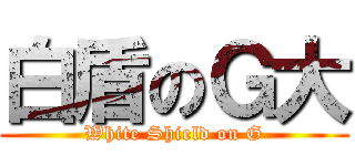 白盾のＧ大 (White Shield on G)