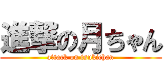 進撃の月ちゃん (attack on tsukichan)