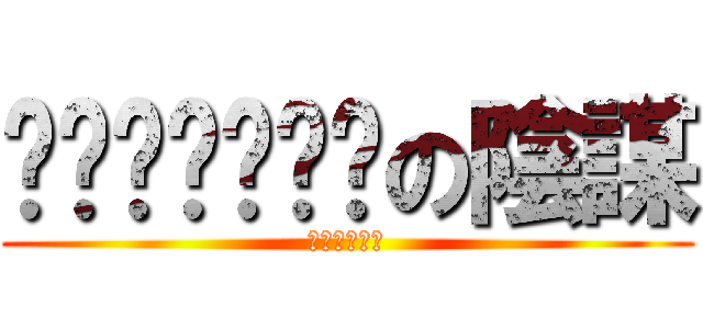 ㄎㄠˇㄒㄧㄠˋの陰謀 (ㄏㄏㄏㄏㄏㄏ)