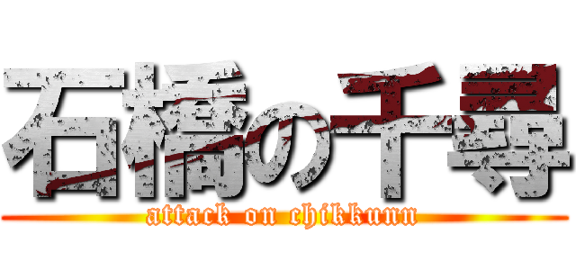 石橋の千尋 (attack on chikkunn)