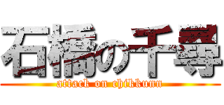 石橋の千尋 (attack on chikkunn)