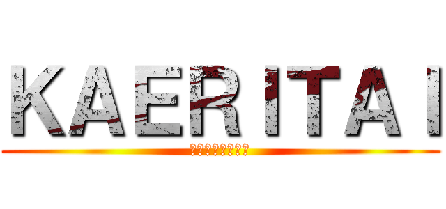 ＫＡＥＲＩＴＡＩ (朝起きてから既に)