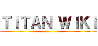 ＴＩＴＡＮ ＷＩＫＩ ()