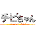 チビちゃん (attack on chibi)