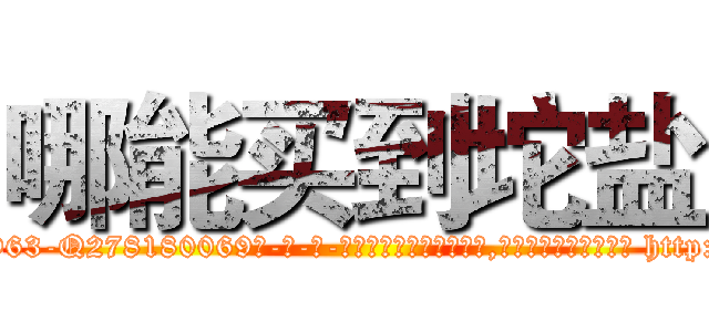 哪能买到坨盐 (哪能买到坨盐【电-186x2687x6963-Q278180069元-吉-药-业】我们做的是长期生意,靠的是老客户长期支持 http://sngk.net/eppRjY
)