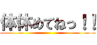 体休めてねっ！！ ()