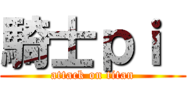 騎士ｐｉ  (attack on titan)