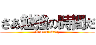 さあ勉強の時間だ (Time of study)