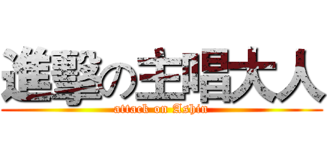 進擊の主唱大人 (attack on Ashin)