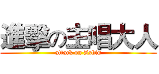 進擊の主唱大人 (attack on Ashin)