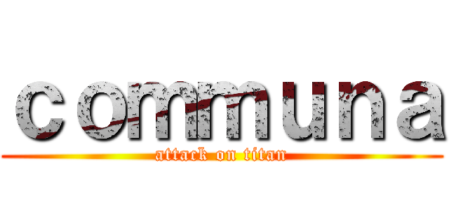 ｃｏｍｍｕｎａ (attack on titan)