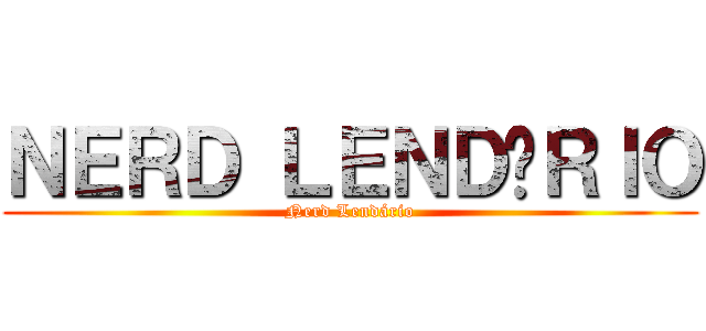 ＮＥＲＤ ＬＥＮＤÁＲＩＯ (Nerd Lendário)