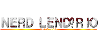 ＮＥＲＤ ＬＥＮＤÁＲＩＯ (Nerd Lendário)