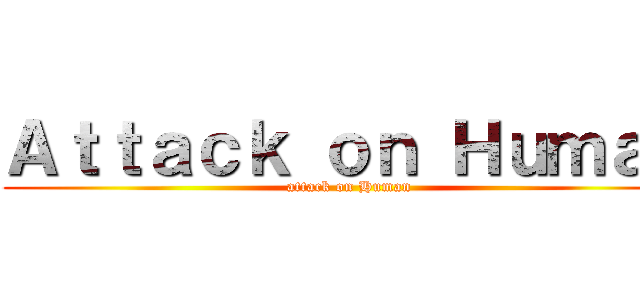 Ａｔｔａｃｋ ｏｎ Ｈｕｍａｎ (attack on Human)