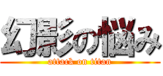 幻影の悩み (attack on titan)