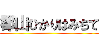 郡山ひかりはみちて ()