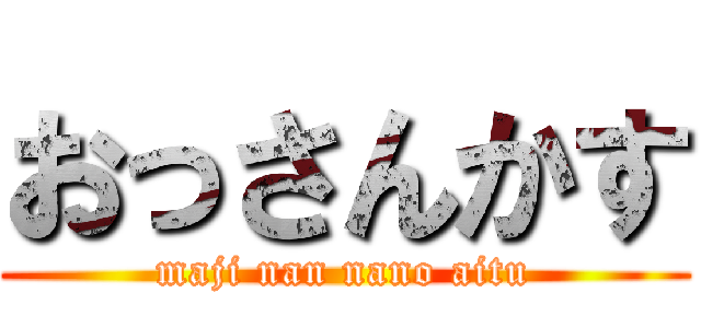 おっさんかす (maji nan nano aitu)