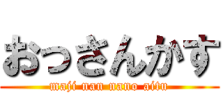 おっさんかす (maji nan nano aitu)