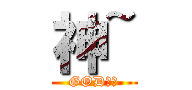 神~ (GOD??)