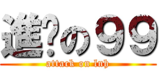 進擊の９９ (attack on lnh)