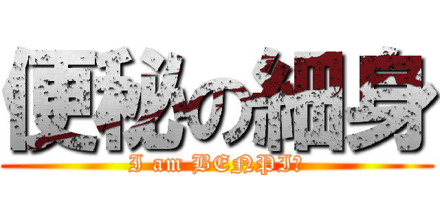 便秘の細身 (I am BENPI☆)