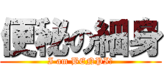 便秘の細身 (I am BENPI☆)
