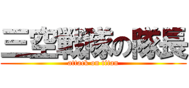 三空戦隊の隊長 (attack on titan)