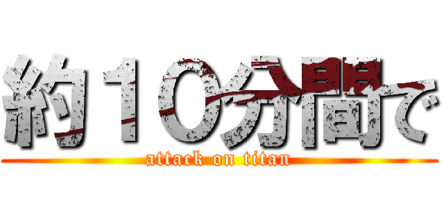 約１０分間で (attack on titan)