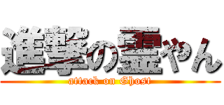 進撃の霊やん (attack on Ghost)