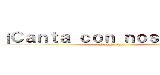 ¡Ｃａｎｔａ ｃｏｎ ｎｏｓｏｔｒｏｓ！ (Console Corp)