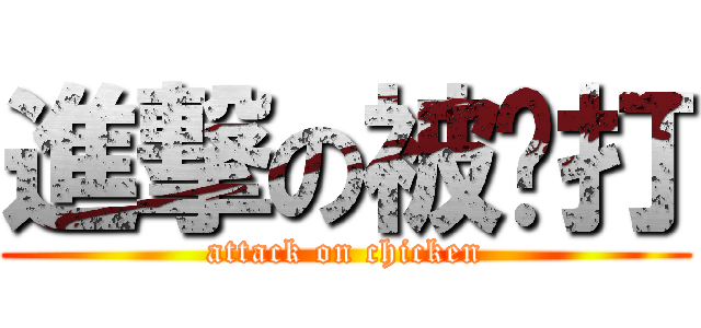 進撃の被雞打 (attack on chicken)