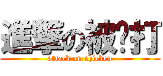 進撃の被雞打 (attack on chicken)