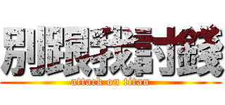 別跟我討錢 (attack on titan)